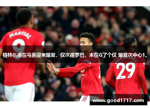 格林伍德在马赛迎来爆发，仅次德罗巴，未在G了个仅 爆发次中心1。